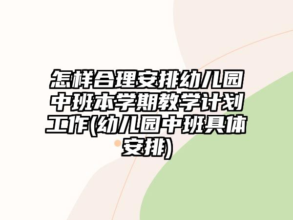 怎樣合理安排幼兒園中班本學(xué)期教學(xué)計(jì)劃工作(幼兒園中班具體安排)