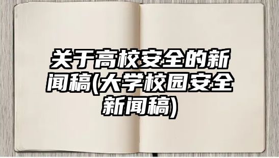 關(guān)于高校安全的新聞稿(大學(xué)校園安全新聞稿)