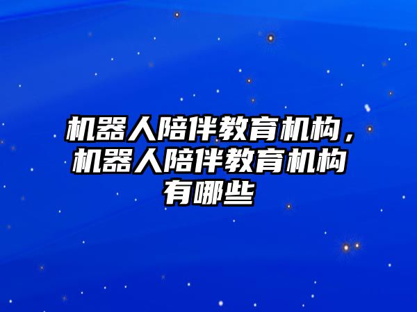 機器人陪伴教育機構，機器人陪伴教育機構有哪些