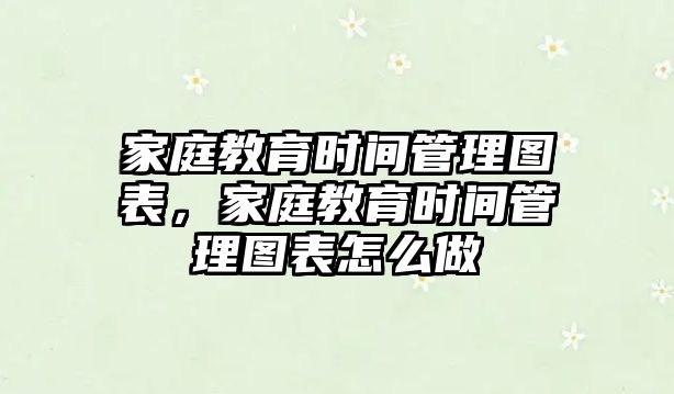 家庭教育時間管理圖表，家庭教育時間管理圖表怎么做