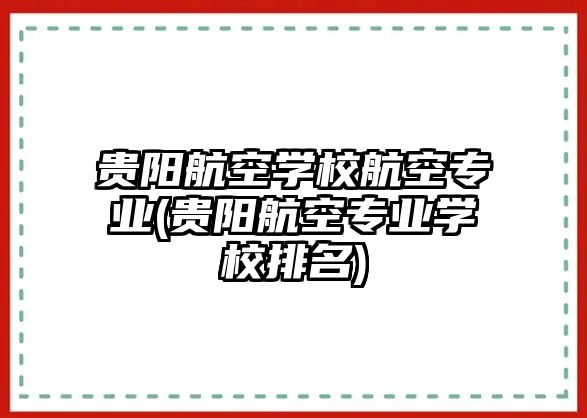 貴陽航空學校航空專業(yè)(貴陽航空專業(yè)學校排名)