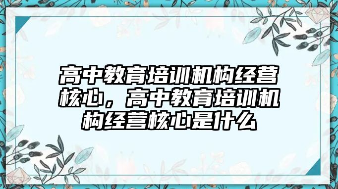 高中教育培訓機構(gòu)經(jīng)營核心，高中教育培訓機構(gòu)經(jīng)營核心是什么