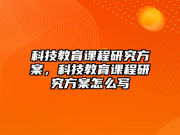 科技教育課程研究方案，科技教育課程研究方案怎么寫