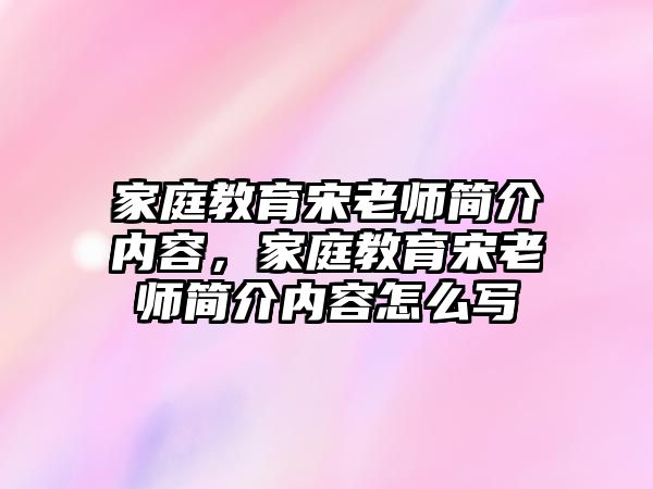 家庭教育宋老師簡介內(nèi)容，家庭教育宋老師簡介內(nèi)容怎么寫