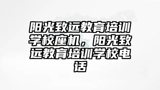 陽光致遠教育培訓學校座機，陽光致遠教育培訓學校電話