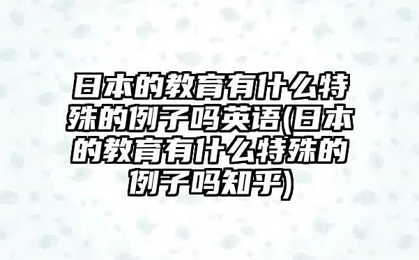 日本的教育有什么特殊的例子嗎英語(日本的教育有什么特殊的例子嗎知乎)