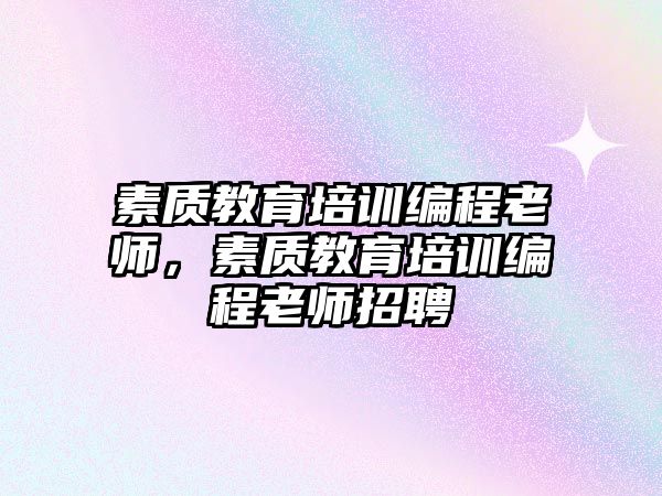 素質(zhì)教育培訓編程老師，素質(zhì)教育培訓編程老師招聘