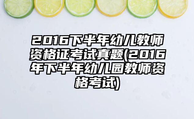 2016下半年幼兒教師資格證考試真題(2016年下半年幼兒園教師資格考試)