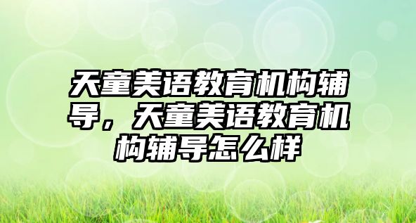 天童美語教育機(jī)構(gòu)輔導(dǎo)，天童美語教育機(jī)構(gòu)輔導(dǎo)怎么樣