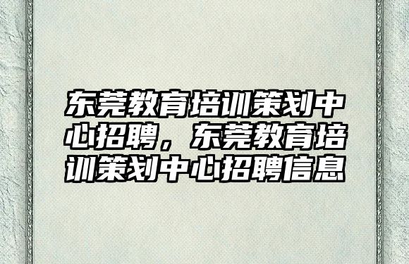 東莞教育培訓策劃中心招聘，東莞教育培訓策劃中心招聘信息