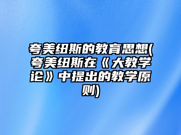 夸美紐斯的教育思想(夸美紐斯在《大教學(xué)論》中提出的教學(xué)原則)