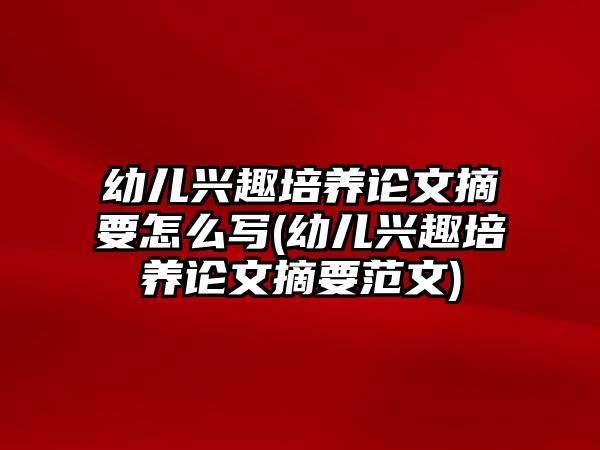 幼兒興趣培養(yǎng)論文摘要怎么寫(xiě)(幼兒興趣培養(yǎng)論文摘要范文)