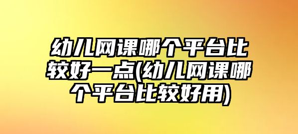 幼兒網(wǎng)課哪個(gè)平臺(tái)比較好一點(diǎn)(幼兒網(wǎng)課哪個(gè)平臺(tái)比較好用)