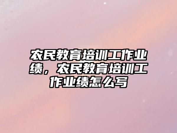 農(nóng)民教育培訓(xùn)工作業(yè)績，農(nóng)民教育培訓(xùn)工作業(yè)績怎么寫