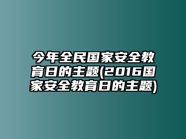 今年全民國家安全教育日的主題(2016國家安全教育日的主題)