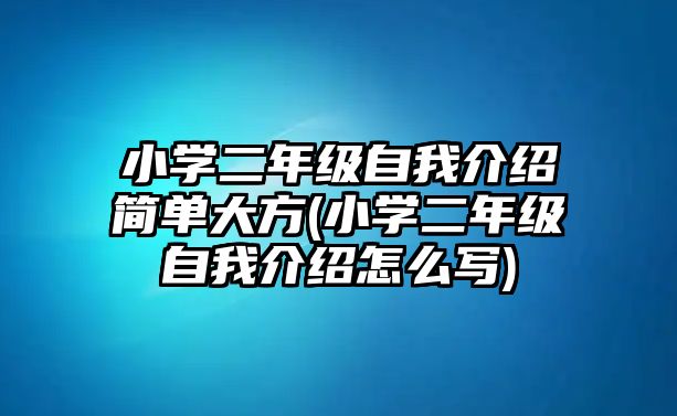 小學(xué)二年級自我介紹簡單大方(小學(xué)二年級自我介紹怎么寫)