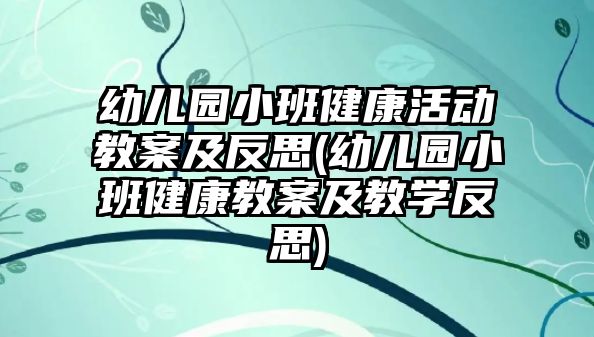 幼兒園小班健康活動教案及反思(幼兒園小班健康教案及教學反思)