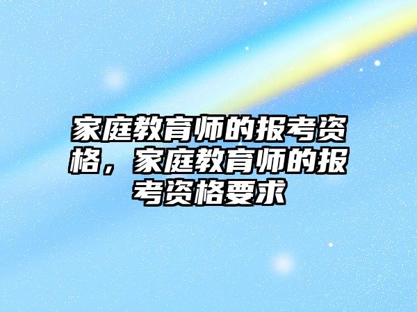 家庭教育師的報(bào)考資格，家庭教育師的報(bào)考資格要求