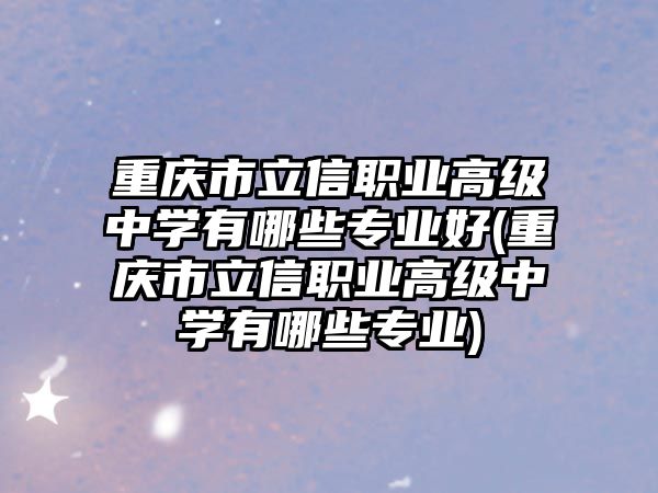 重慶市立信職業(yè)高級(jí)中學(xué)有哪些專業(yè)好(重慶市立信職業(yè)高級(jí)中學(xué)有哪些專業(yè))