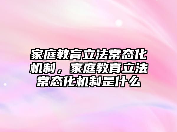 家庭教育立法常態(tài)化機制，家庭教育立法常態(tài)化機制是什么