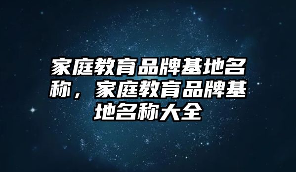 家庭教育品牌基地名稱，家庭教育品牌基地名稱大全