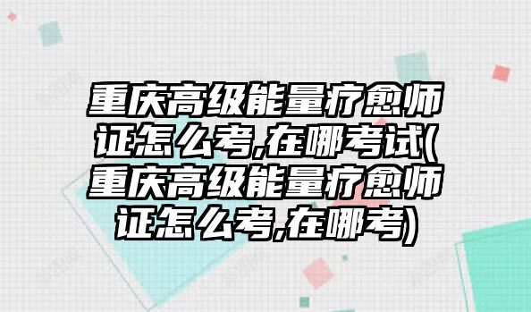 重慶高級能量療愈師證怎么考,在哪考試(重慶高級能量療愈師證怎么考,在哪考)