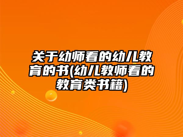 關于幼師看的幼兒教育的書(幼兒教師看的教育類書籍)