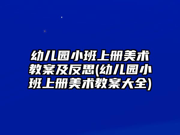 幼兒園小班上冊美術(shù)教案及反思(幼兒園小班上冊美術(shù)教案大全)