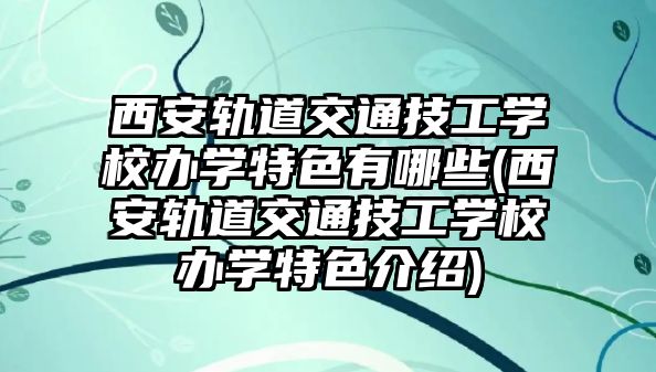 西安軌道交通技工學(xué)校辦學(xué)特色有哪些(西安軌道交通技工學(xué)校辦學(xué)特色介紹)