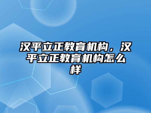 漢平立正教育機(jī)構(gòu)，漢平立正教育機(jī)構(gòu)怎么樣