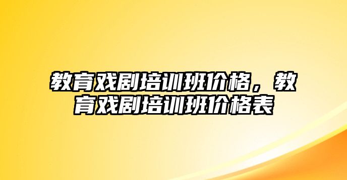 教育戲劇培訓(xùn)班價格，教育戲劇培訓(xùn)班價格表