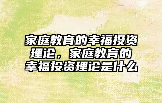 家庭教育的幸福投資理論，家庭教育的幸福投資理論是什么