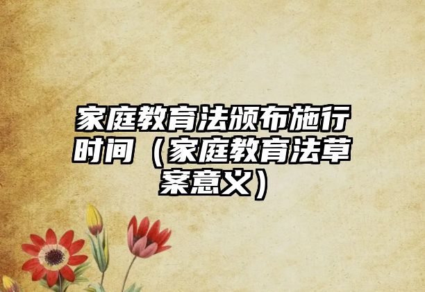 家庭教育法頒布施行時間（家庭教育法草案意義）