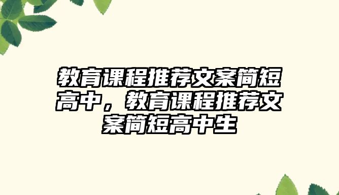 教育課程推薦文案簡(jiǎn)短高中，教育課程推薦文案簡(jiǎn)短高中生