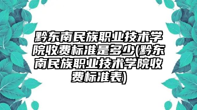 黔東南民族職業(yè)技術(shù)學院收費標準是多少(黔東南民族職業(yè)技術(shù)學院收費標準表)