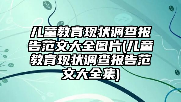 兒童教育現(xiàn)狀調(diào)查報(bào)告范文大全圖片(兒童教育現(xiàn)狀調(diào)查報(bào)告范文大全集)