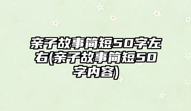 親子故事簡短50字左右(親子故事簡短50字內(nèi)容)