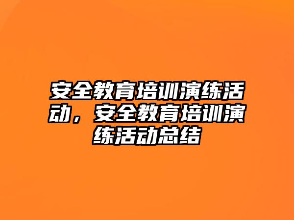 安全教育培訓(xùn)演練活動，安全教育培訓(xùn)演練活動總結(jié)