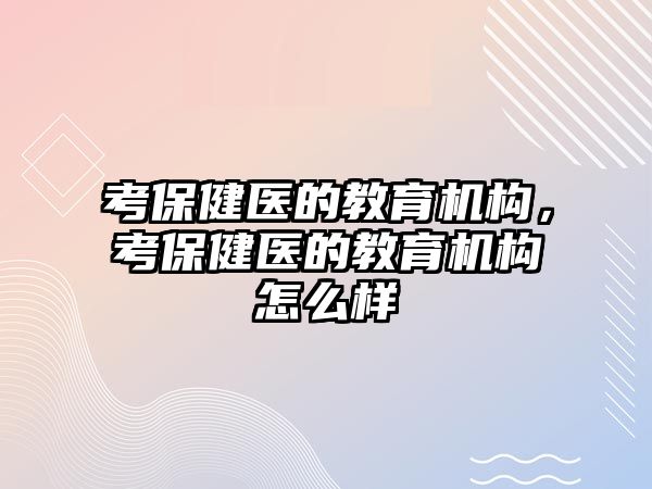 考保健醫(yī)的教育機構(gòu)，考保健醫(yī)的教育機構(gòu)怎么樣