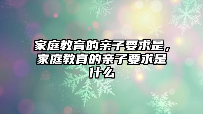 家庭教育的親子要求是，家庭教育的親子要求是什么