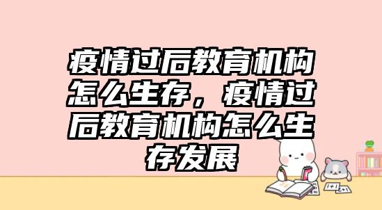 疫情過后教育機構(gòu)怎么生存，疫情過后教育機構(gòu)怎么生存發(fā)展