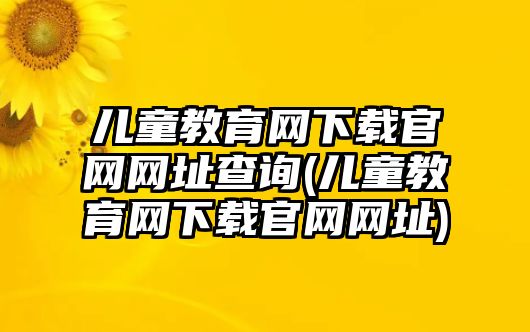 兒童教育網(wǎng)下載官網(wǎng)網(wǎng)址查詢(xún)(兒童教育網(wǎng)下載官網(wǎng)網(wǎng)址)