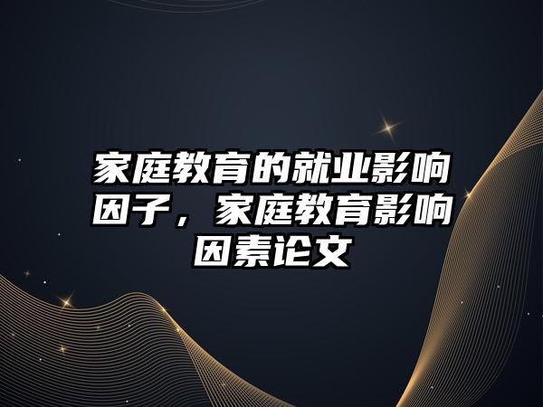 家庭教育的就業(yè)影響因子，家庭教育影響因素論文