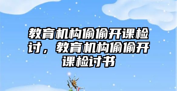 教育機構(gòu)偷偷開課檢討，教育機構(gòu)偷偷開課檢討書