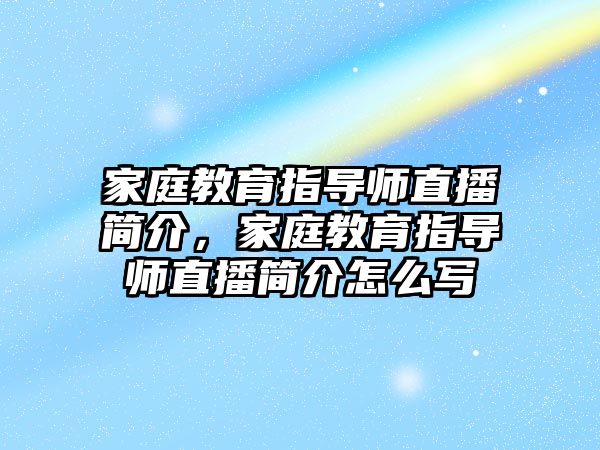 家庭教育指導(dǎo)師直播簡介，家庭教育指導(dǎo)師直播簡介怎么寫