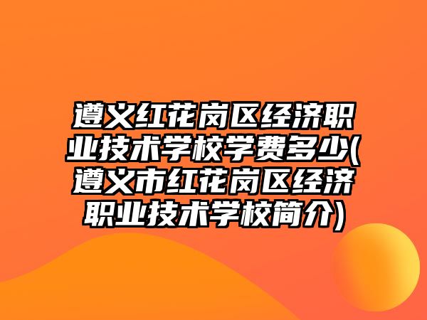 遵義紅花崗區(qū)經(jīng)濟職業(yè)技術(shù)學(xué)校學(xué)費多少(遵義市紅花崗區(qū)經(jīng)濟職業(yè)技術(shù)學(xué)校簡介)