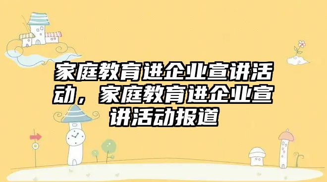 家庭教育進企業(yè)宣講活動，家庭教育進企業(yè)宣講活動報道