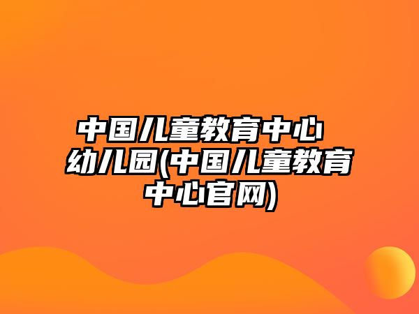 中國兒童教育中心 幼兒園(中國兒童教育中心官網(wǎng))