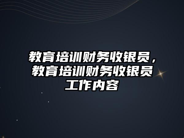 教育培訓財務收銀員，教育培訓財務收銀員工作內(nèi)容