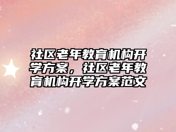 社區(qū)老年教育機構(gòu)開學方案，社區(qū)老年教育機構(gòu)開學方案范文